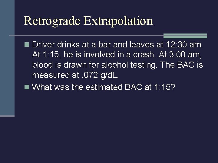 Retrograde Extrapolation n Driver drinks at a bar and leaves at 12: 30 am.