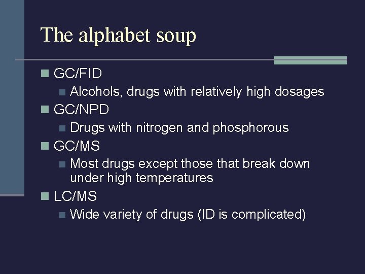 The alphabet soup n GC/FID n Alcohols, drugs with relatively high dosages n GC/NPD