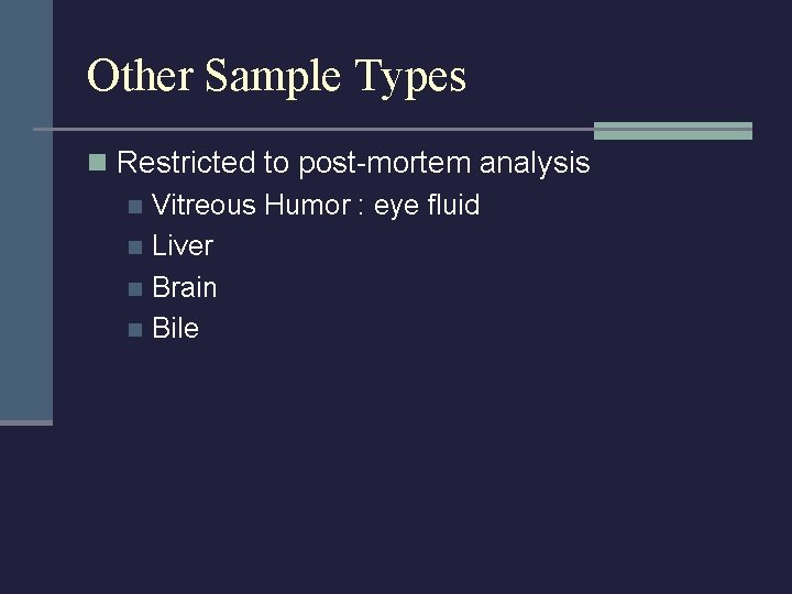 Other Sample Types n Restricted to post-mortem analysis n Vitreous Humor : eye fluid