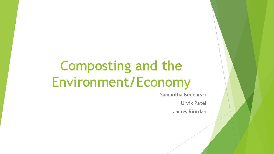 Composting and the Environment/Economy Samantha Bednarski Urvik Patel James Riordan 