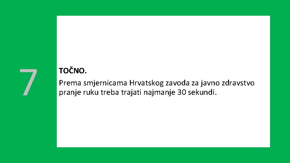 7 TOČNO. Prema smjernicama Hrvatskog zavoda za javno zdravstvo pranje ruku treba trajati najmanje