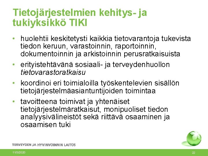 Tietojärjestelmien kehitys- ja tukiyksikkö TIKI • huolehtii keskitetysti kaikkia tietovarantoja tukevista tiedon keruun, varastoinnin, Tietojärjestelmien kehitys- ja tukiyksikkö TIKI • huolehtii keskitetysti kaikkia tietovarantoja tukevista tiedon keruun, varastoinnin,
