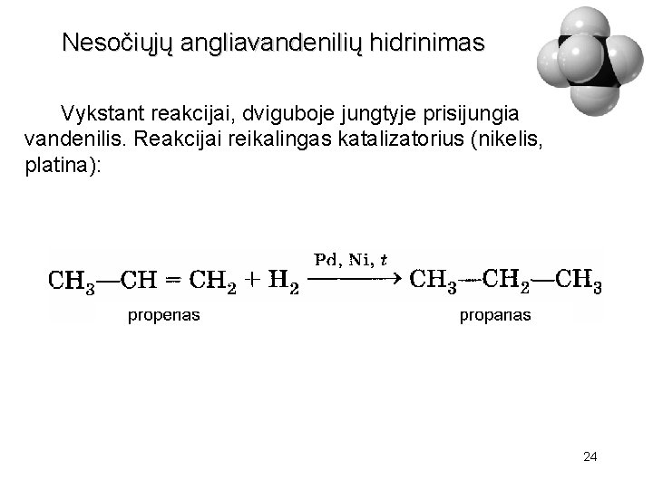 Nesočiųjų angliavandenilių hidrinimas Vykstant reakcijai, dviguboje jungtyje prisijungia vandenilis. Reakcijai reikalingas katalizatorius (nikelis, platina):