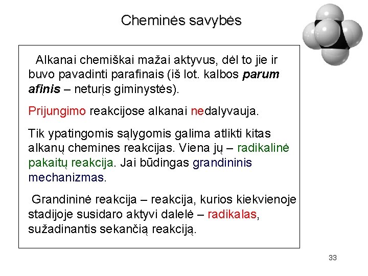 Cheminės savybės Alkanai chemiškai mažai aktyvus, dėl to jie ir buvo pavadinti parafinais (iš