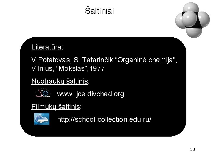 Šaltiniai Literatūra: V. Potatovas, S. Tatarinčik “Organinė chemija”, Vilnius, “Mokslas”, 1977 Nuotraukų šaltinis: www.
