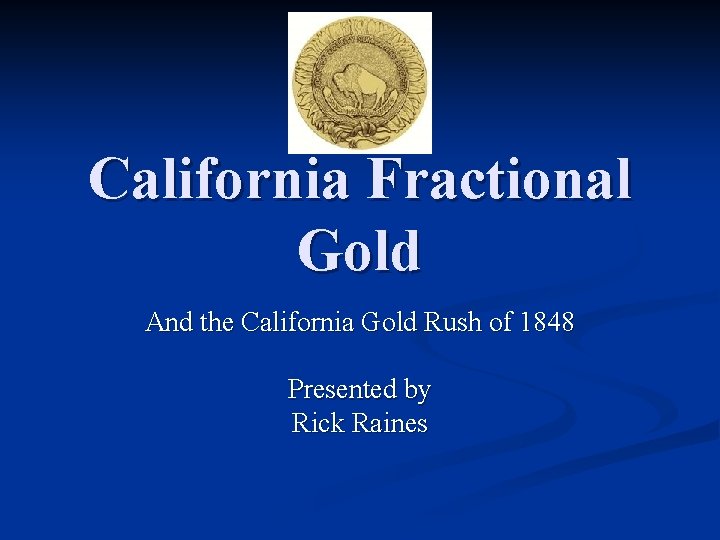 California Fractional Gold And the California Gold Rush of 1848 Presented by Rick Raines