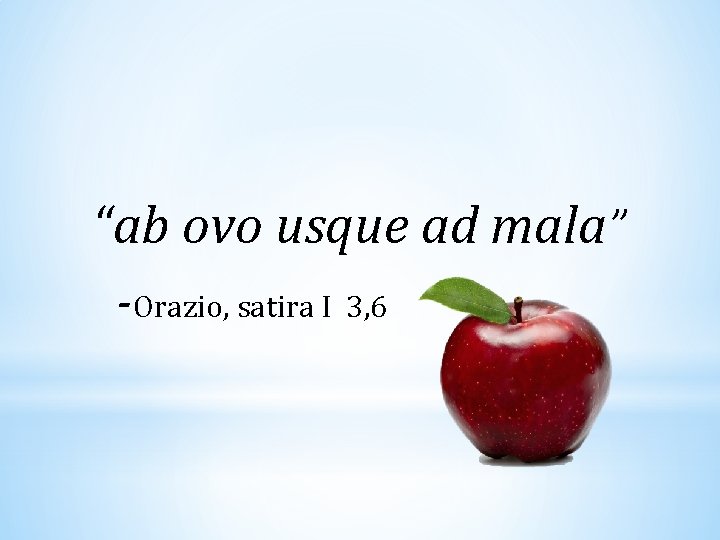 “ab ovo usque ad mala” -Orazio, satira I 3, 6 