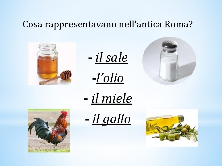 Cosa rappresentavano nell’antica Roma? - il sale -l’olio - il miele - il gallo