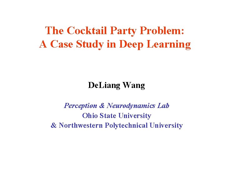 The Cocktail Party Problem: A Case Study in Deep Learning De. Liang Wang Perception