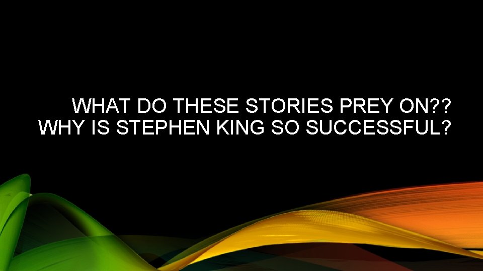 WHAT DO THESE STORIES PREY ON? ? WHY IS STEPHEN KING SO SUCCESSFUL? 