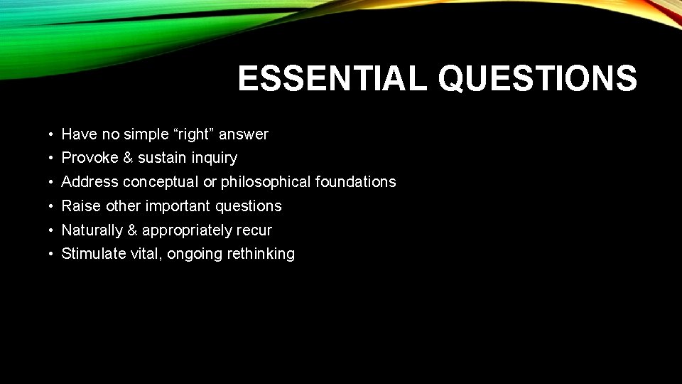 ESSENTIAL QUESTIONS • Have no simple “right” answer • Provoke & sustain inquiry •