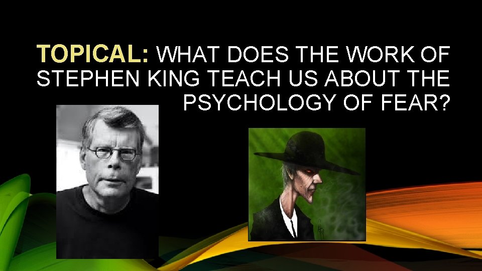 TOPICAL: WHAT DOES THE WORK OF STEPHEN KING TEACH US ABOUT THE PSYCHOLOGY OF