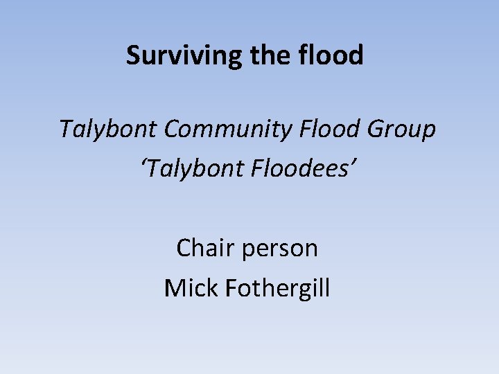 Surviving the flood Talybont Community Flood Group ‘Talybont Floodees’ Chair person Mick Fothergill 