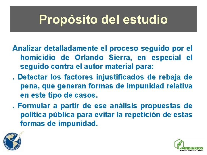 Propósito del estudio Analizar detalladamente el proceso seguido por el homicidio de Orlando Sierra,