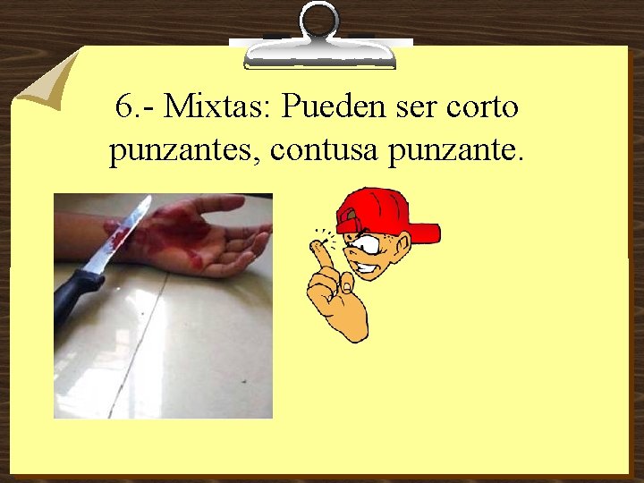 6. - Mixtas: Pueden ser corto punzantes, contusa punzante. 
