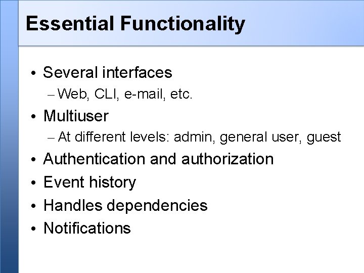 Essential Functionality • Several interfaces – Web, CLI, e-mail, etc. • Multiuser – At