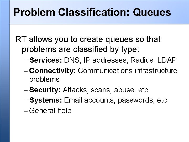 Problem Classification: Queues RT allows you to create queues so that problems are classified