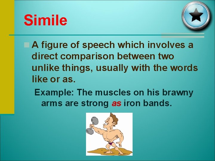 Simile n A figure of speech which involves a direct comparison between two unlike