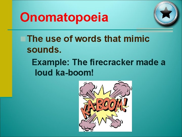 Onomatopoeia n The use of words that mimic sounds. Example: The firecracker made a