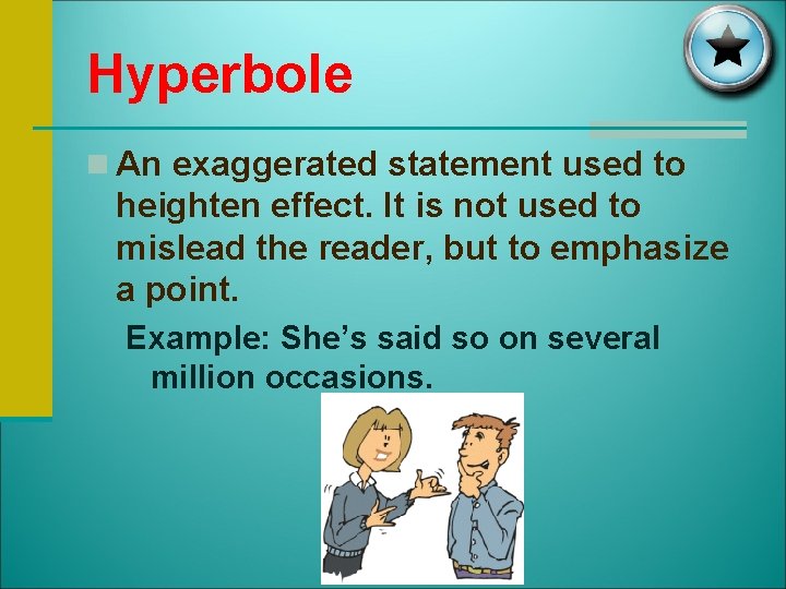 Hyperbole n An exaggerated statement used to heighten effect. It is not used to