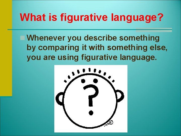 What is figurative language? n Whenever you describe something by comparing it with something