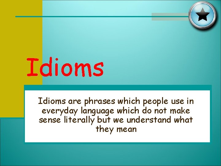 Idioms are phrases which people use in everyday language which do not make sense