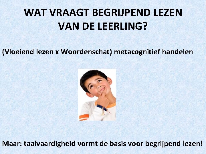 WAT VRAAGT BEGRIJPEND LEZEN VAN DE LEERLING? (Vloeiend lezen x Woordenschat) metacognitief handelen Maar: