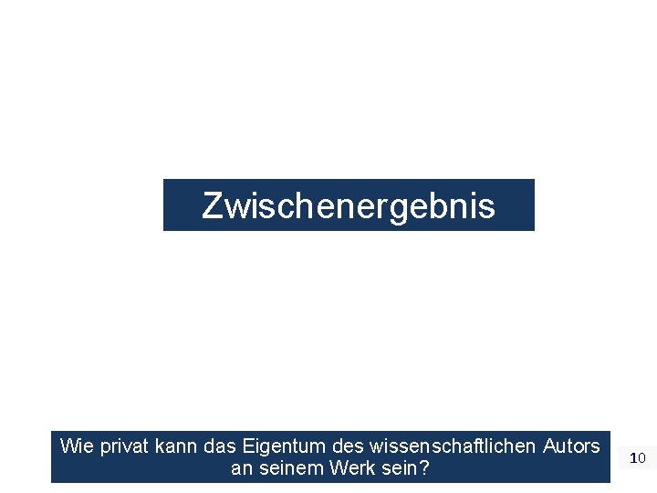 Zwischenergebnis Wie privat kann das Eigentum des wissenschaftlichen Autors an seinem Werk sein? 10