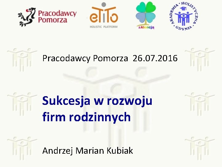 Pracodawcy Pomorza 26. 07. 2016 Sukcesja w rozwoju firm rodzinnych Andrzej Marian Kubiak 