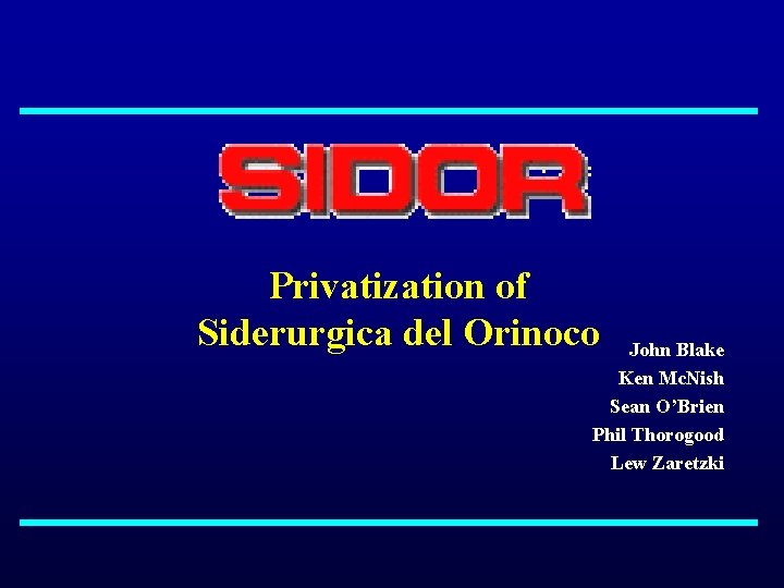 Privatization of Siderurgica del Orinoco John Blake Ken Mc. Nish Sean O’Brien Phil Thorogood