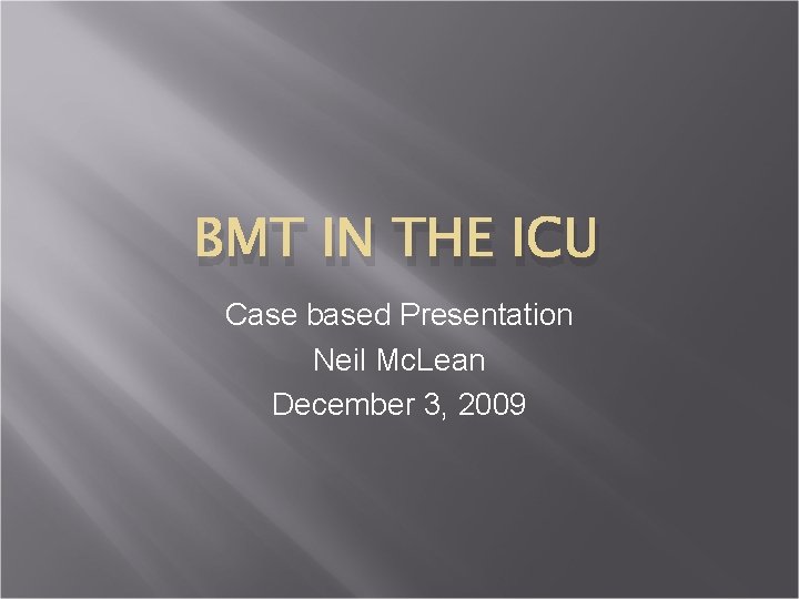 BMT IN THE ICU Case based Presentation Neil Mc. Lean December 3, 2009 