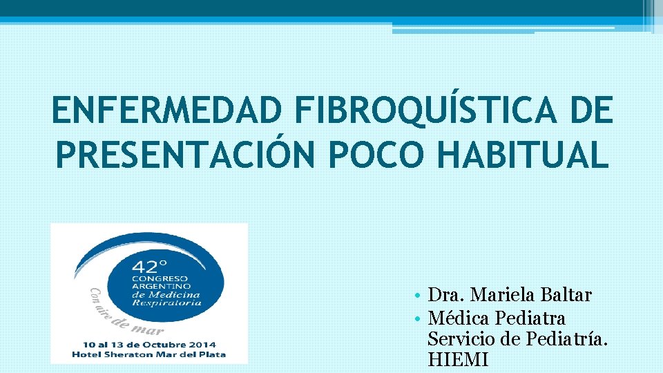 ENFERMEDAD FIBROQUÍSTICA DE PRESENTACIÓN POCO HABITUAL • Dra. Mariela Baltar • Médica Pediatra Servicio