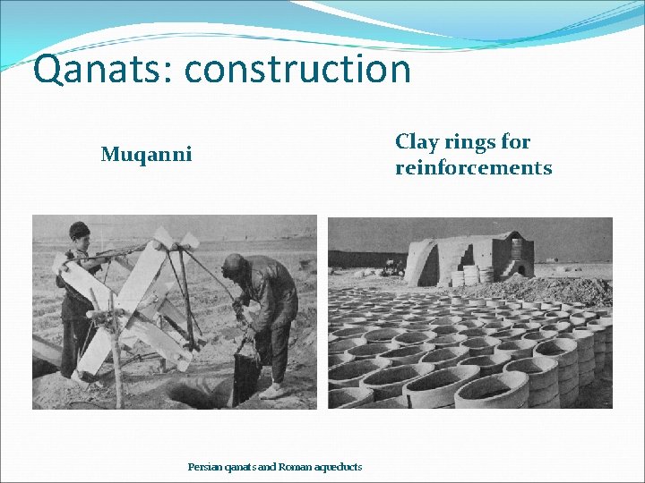 Qanats: construction Muqanni Persian qanats and Roman aqueducts Clay rings for reinforcements 