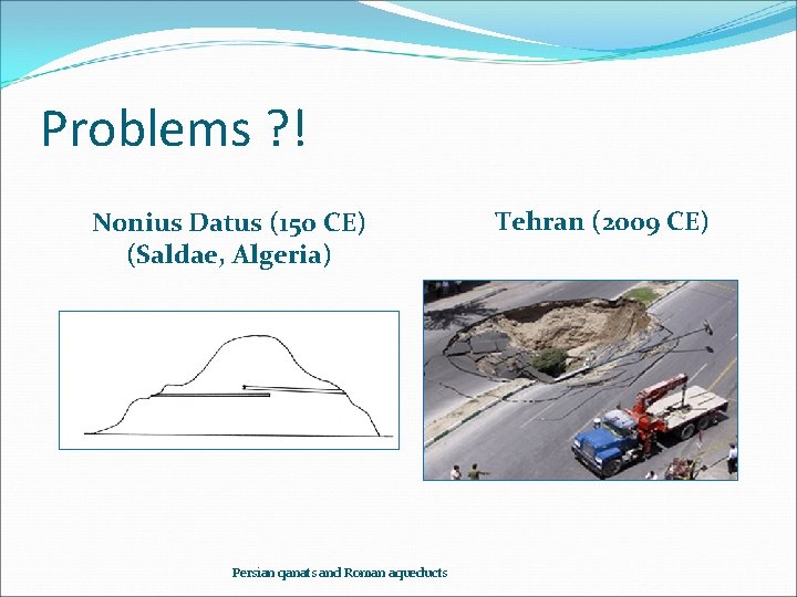 Problems ? ! Nonius Datus (150 CE) (Saldae, Algeria) Persian qanats and Roman aqueducts