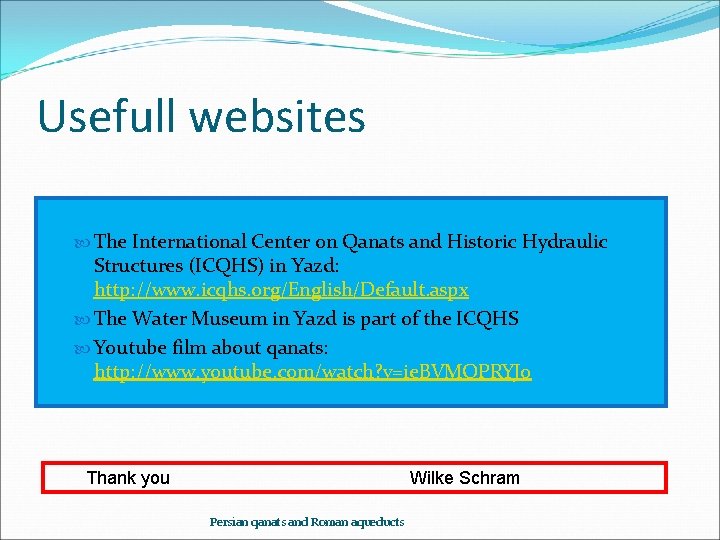 Usefull websites The International Center on Qanats and Historic Hydraulic Structures (ICQHS) in Yazd: