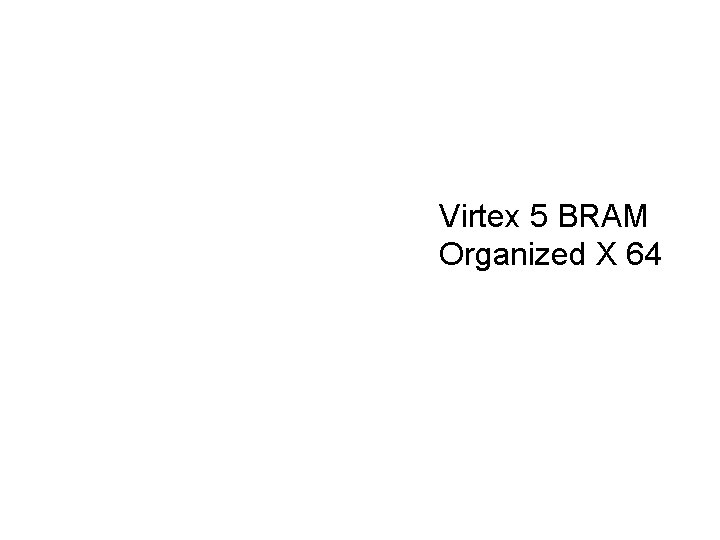 Virtex 5 BRAM Organized X 64 