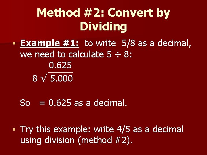 Method #2: Convert by Dividing § Example #1: to write 5/8 as a decimal,