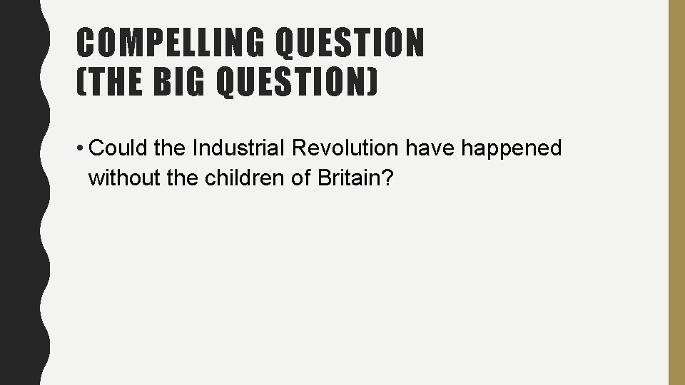 COMPELLING QUESTION (THE BIG QUESTION) • Could the Industrial Revolution have happened without the