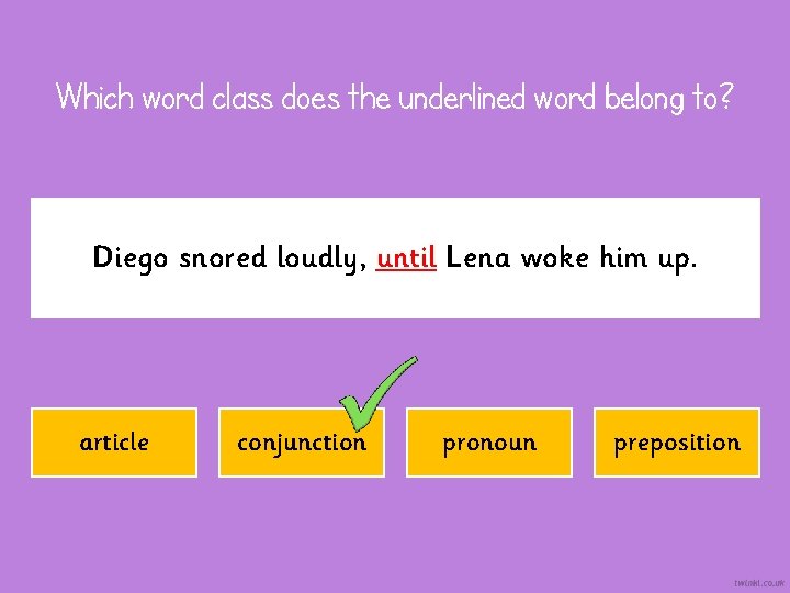 Which word class does the underlined word belong to? Diego snored loudly, until Lena