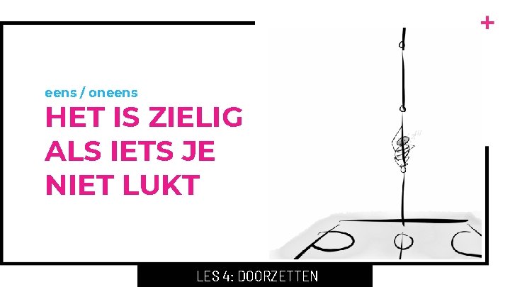 eens / oneens HET IS ZIELIG ALS IETS JE NIET LUKT LES 4: DOORZETTEN