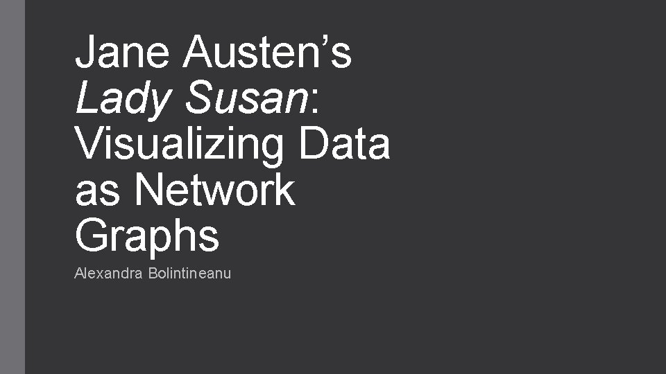 Jane Austen’s Lady Susan: Visualizing Data as Network Graphs Alexandra Bolintineanu Jane Austen’s Lady Susan: Visualizing Data as Network Graphs Alexandra Bolintineanu