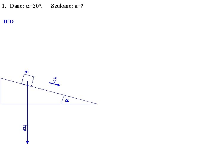 1. Dane: a=30 o. Szukane: a=? IUO m v a Q 