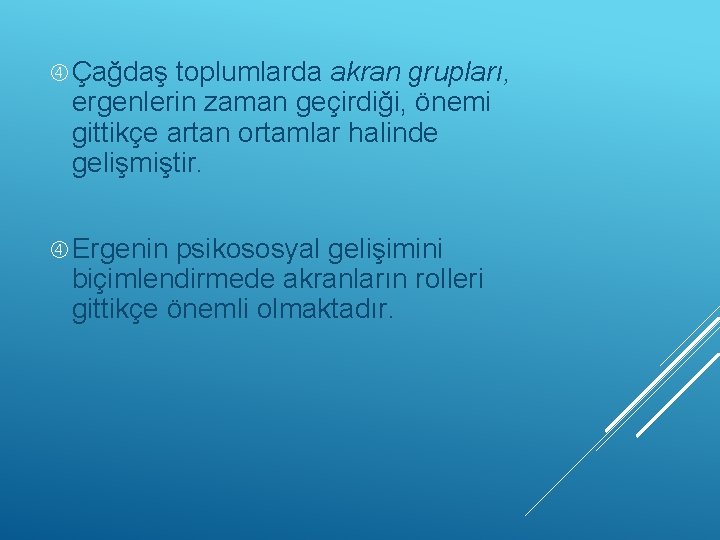  Çağdaş toplumlarda akran grupları, ergenlerin zaman geçirdiği, önemi gittikçe artan ortamlar halinde gelişmiştir.