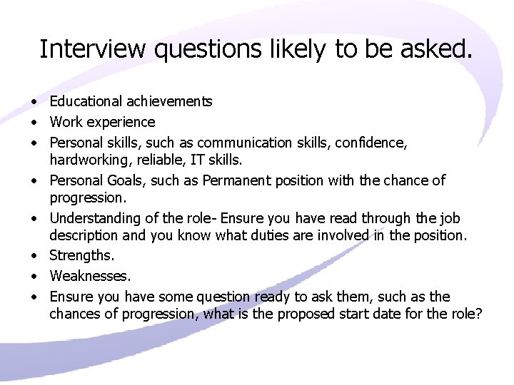 Interview questions likely to be asked. • Educational achievements • Work experience • Personal