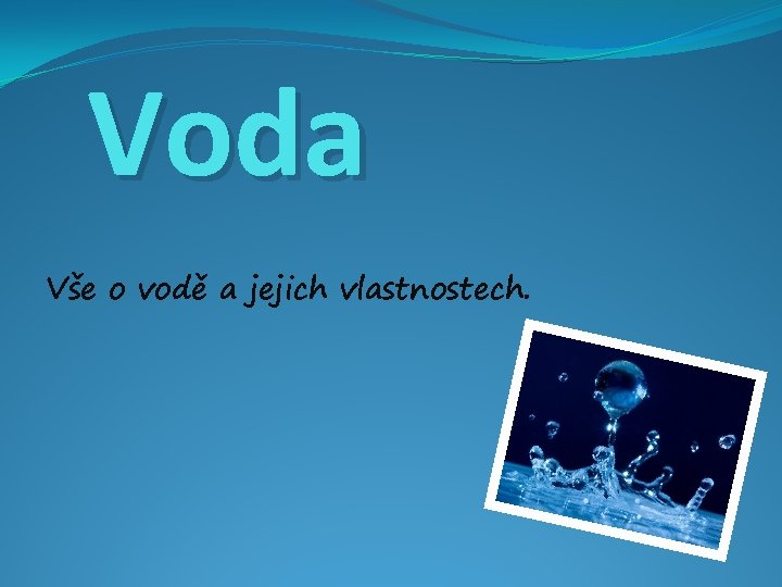 Voda Vše o vodě a jejich vlastnostech. Voda Vše o vodě a jejich vlastnostech.