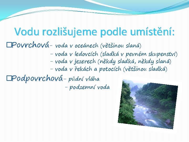 Vodu rozlišujeme podle umístění: �Povrchová- voda v oceánech (většinou slaná) - voda v ledovcích Vodu rozlišujeme podle umístění: �Povrchová- voda v oceánech (většinou slaná) - voda v ledovcích