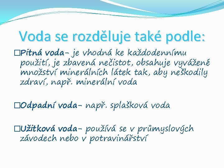 Voda se rozděluje také podle: �Pitná voda- je vhodná ke každodennímu použití, je zbavená Voda se rozděluje také podle: �Pitná voda- je vhodná ke každodennímu použití, je zbavená