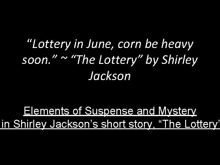 “Lottery in June, corn be heavy soon. ” ~ “The Lottery” by Shirley Jackson