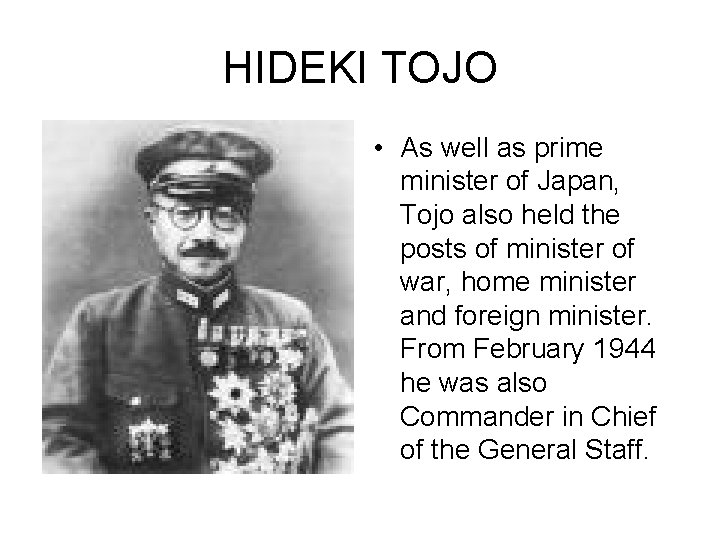 HIDEKI TOJO • As well as prime minister of Japan, Tojo also held the