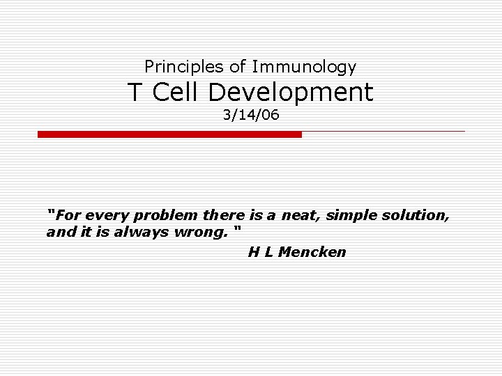 Principles of Immunology T Cell Development 3/14/06 “For every problem there is a neat, Principles of Immunology T Cell Development 3/14/06 “For every problem there is a neat,